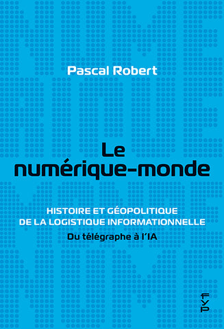 Le numérique-monde. Histoire et géopolitique de la logistique informationnelle du télégraphe à l’IA