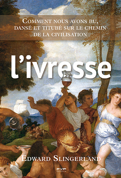 L’ivresse. Comment nous avons bu, dansé et titubé sur le chemin de la civilisation