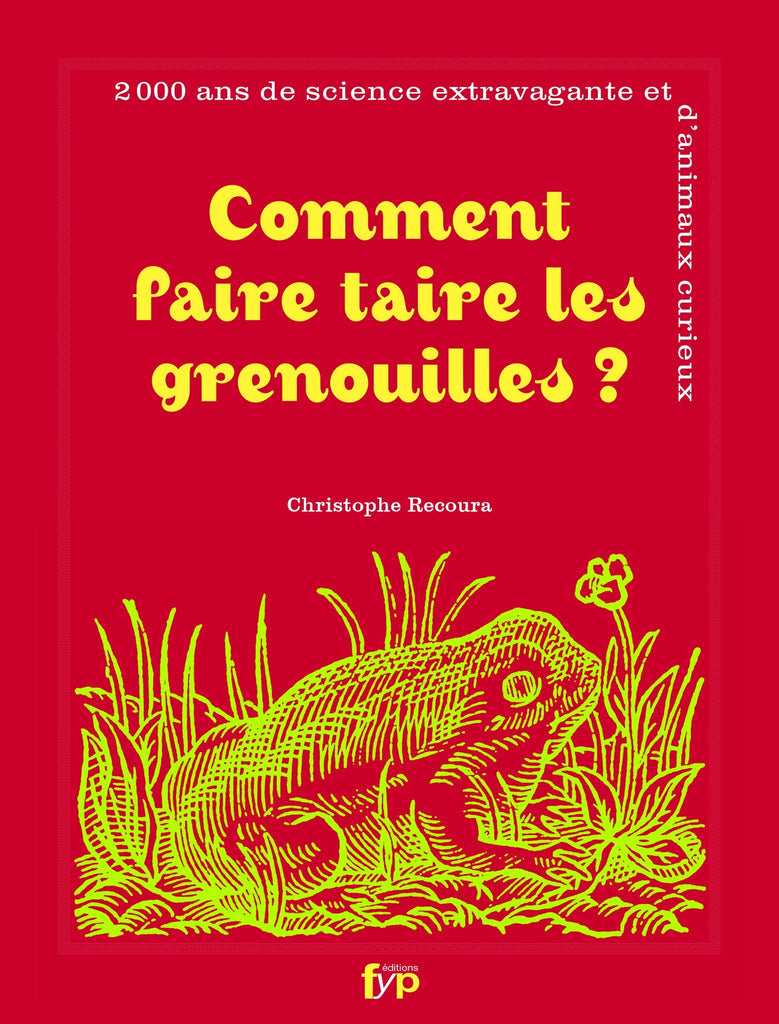 Comment faire taire les grenouilles? 2000 ans de science extravagante et d’animaux curieux - fypeditions