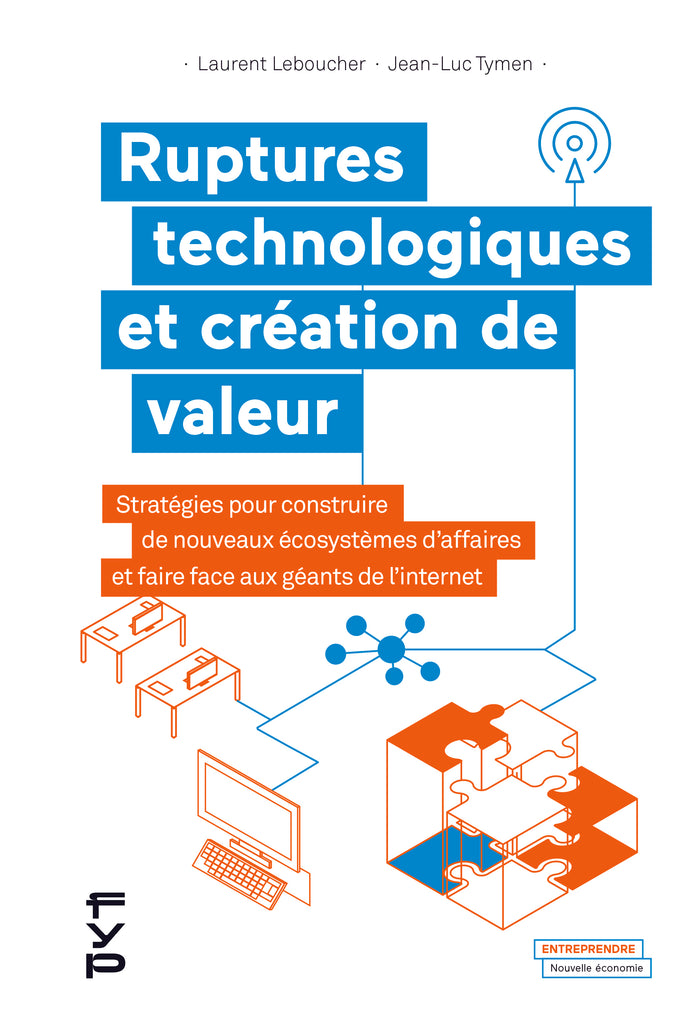 Ruptures technologiques et création de valeur. Stratégies pour construire de nouveaux écosystèmes d’affaires et faire face aux géants de l’internet - fypeditions