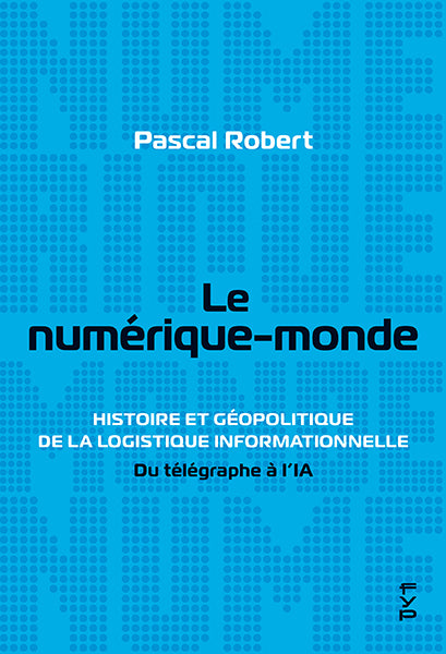 Le numérique-monde. Histoire et géopolitique de la logistique informationnelle du télégraphe à l’IA