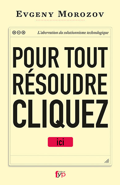 Pour tout résoudre, cliquez ici ! L’aberration du solutionnisme technologique. Evgeny Morozov