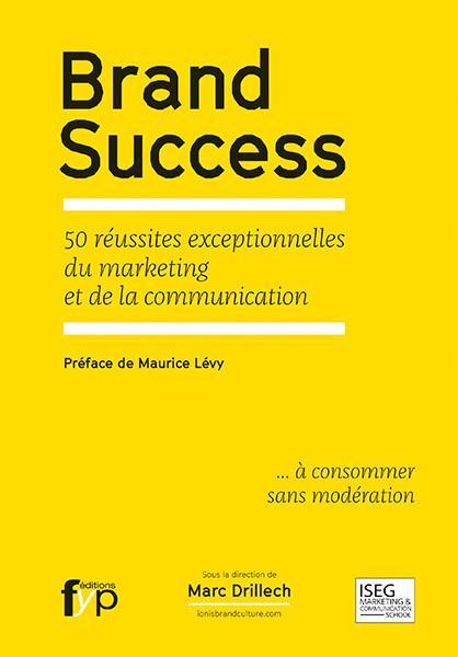 Brand Success. 50 réussites exceptionnelles du marketing et de la communication