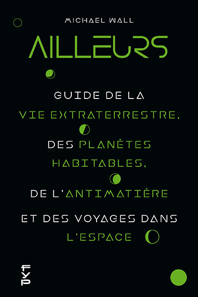 Ailleurs : Guide de la vie extraterrestre, des planètes habitables, de l’antimatière et des voyages dans l’espace