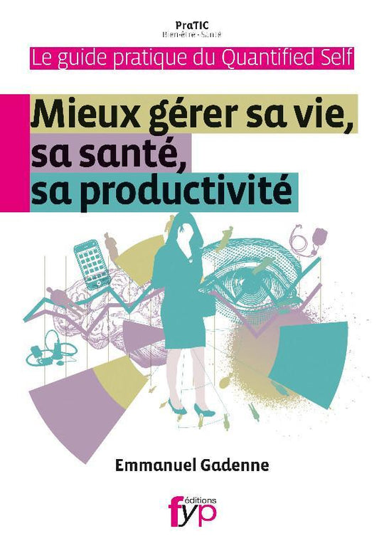 Le guide pratique du Quantified Self. Mieux gérer sa vie, sa santé, sa productivité.